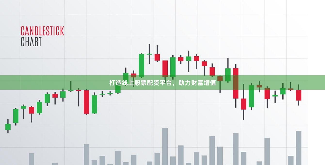 打造线上股票配资平台，助力财富增值