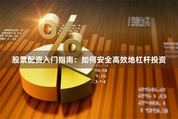 股票配资入门指南：如何安全高效地杠杆投资