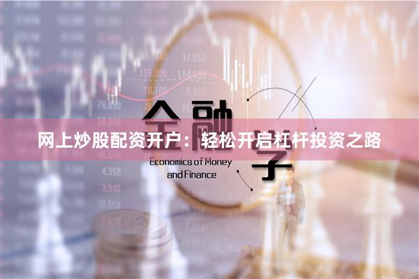 网上炒股配资开户：轻松开启杠杆投资之路