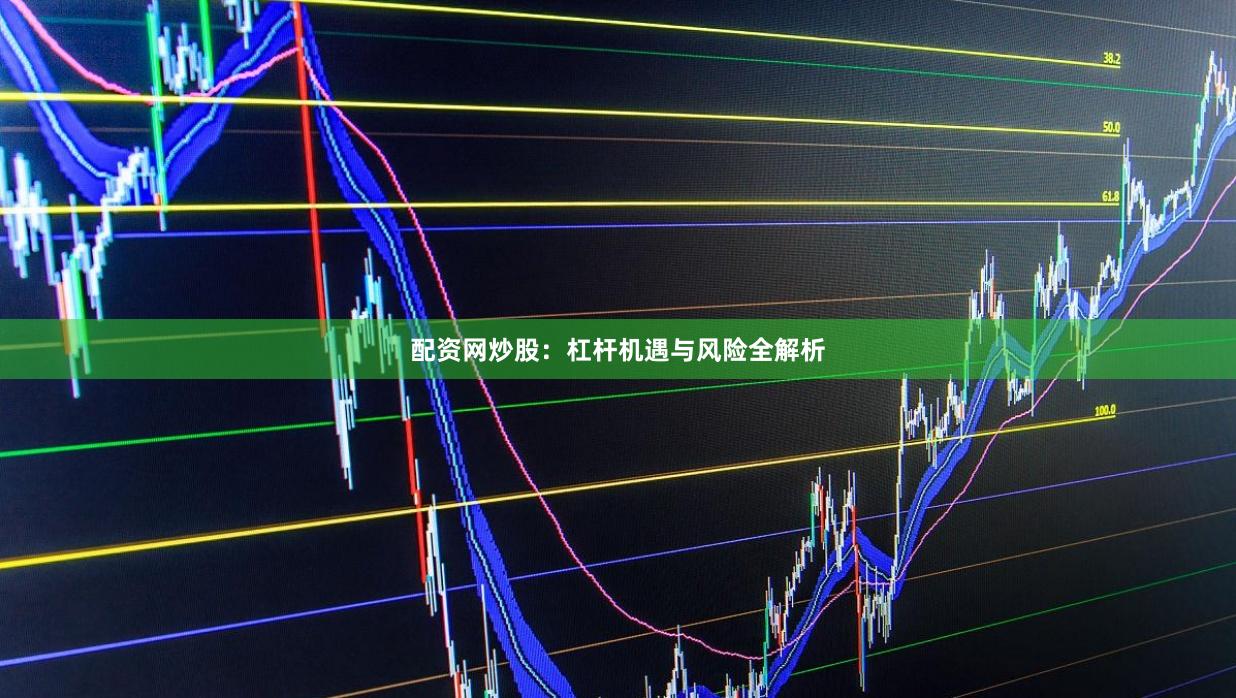 配资网炒股:杠杆机遇与风险全解析