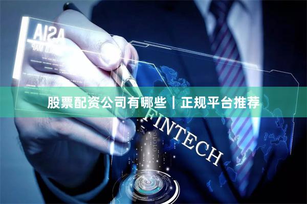 股票配资公司有哪些｜正规平台推荐