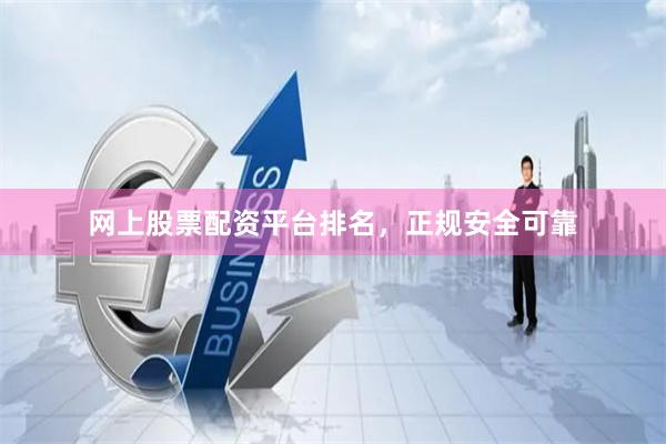 网上股票配资平台排名，正规安全可靠