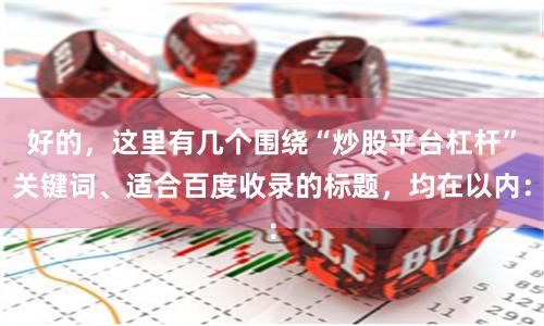 好的，这里有几个围绕“炒股平台杠杆”关键词、适合百度收录的标题，均在以内：