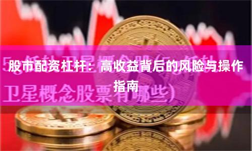 股市配资杠杆：高收益背后的风险与操作指南
