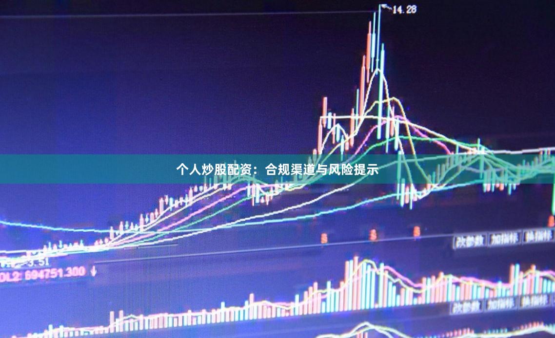 个人炒股配资：合规渠道与风险提示