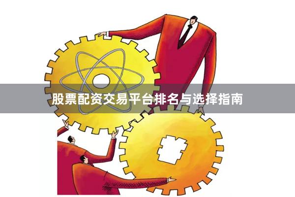股票配资交易平台排名与选择指南
