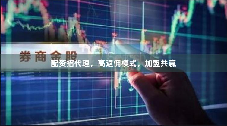 配资招代理，高返佣模式，加盟共赢