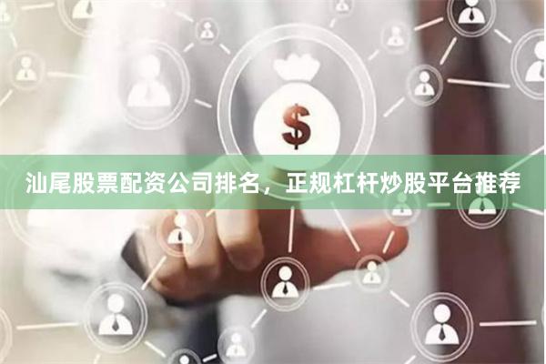 汕尾股票配资公司排名，正规杠杆炒股平台推荐