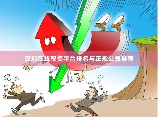 深圳在线配资平台排名与正规公司推荐