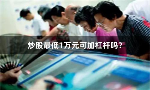 炒股最低1万元可加杠杆吗？