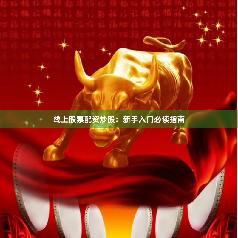线上股票配资炒股：新手入门必读指南