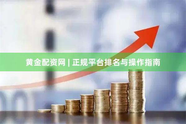 黄金配资网 | 正规平台排名与操作指南