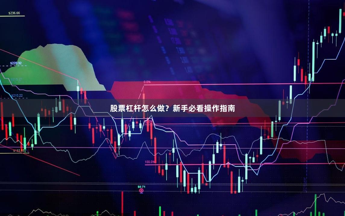 股票杠杆怎么做？新手必看操作指南