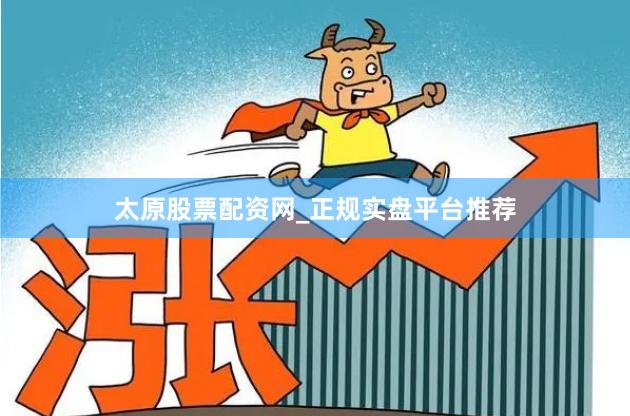 太原股票配资网_正规实盘平台推荐