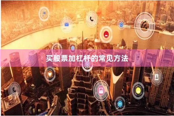 买股票加杠杆的常见方法
