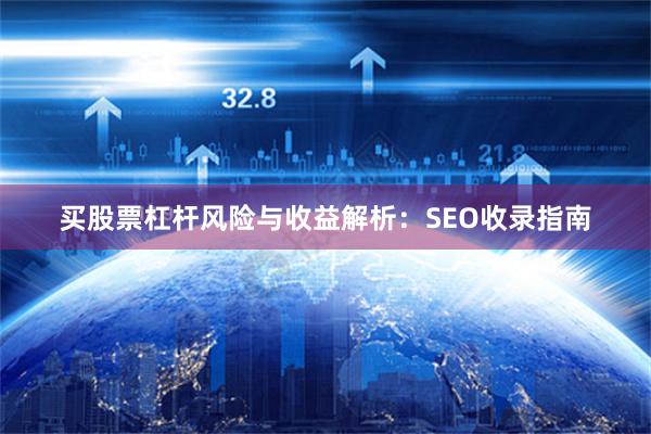 买股票杠杆风险与收益解析：SEO收录指南