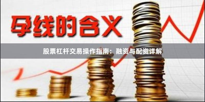 股票杠杆交易操作指南：融资与配资详解