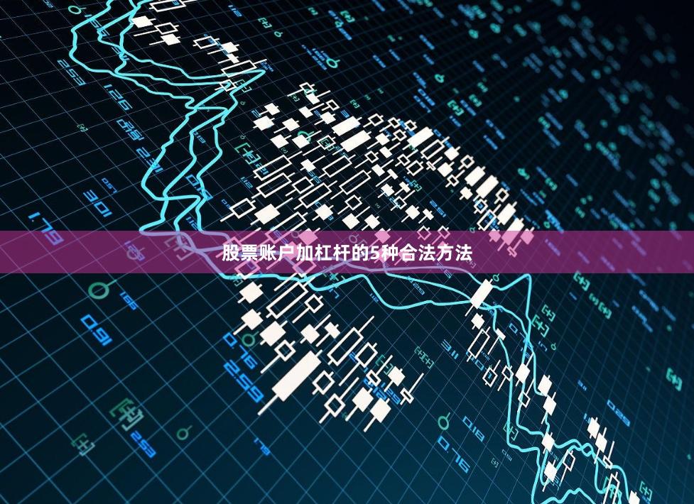股票账户加杠杆的5种合法方法