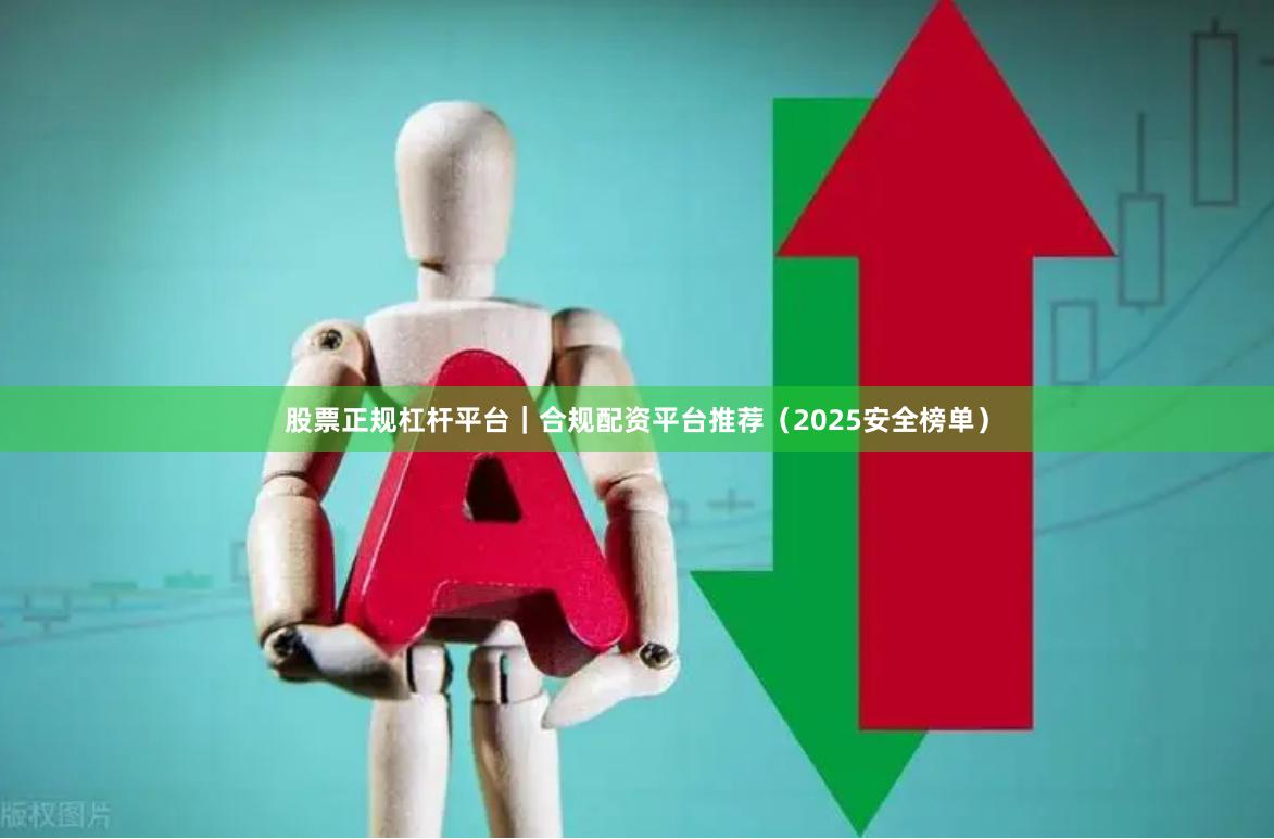 股票正规杠杆平台｜合规配资平台推荐（2025安全榜单）