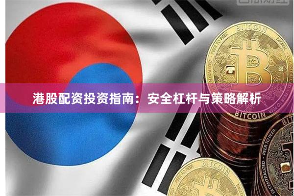 港股配资投资指南：安全杠杆与策略解析