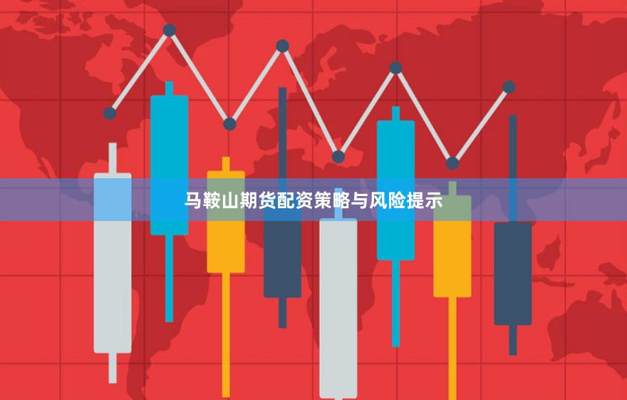 马鞍山期货配资策略与风险提示