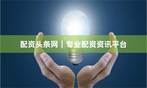 配资头条网｜专业配资资讯平台