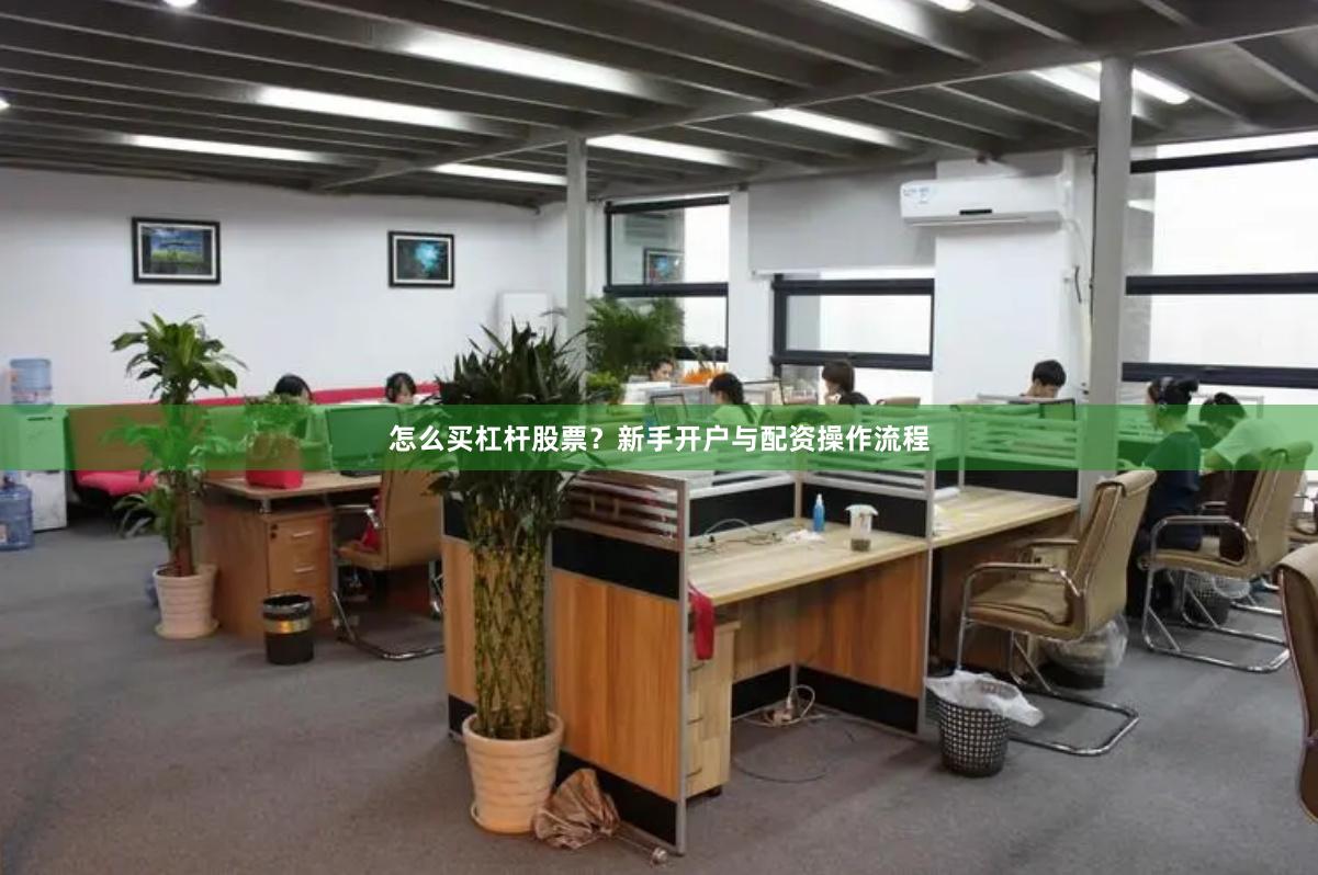 怎么买杠杆股票？新手开户与配资操作流程