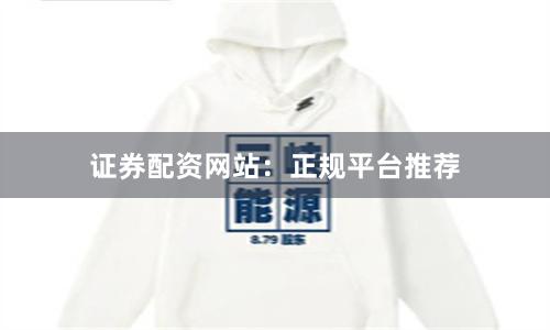 证券配资网站：正规平台推荐