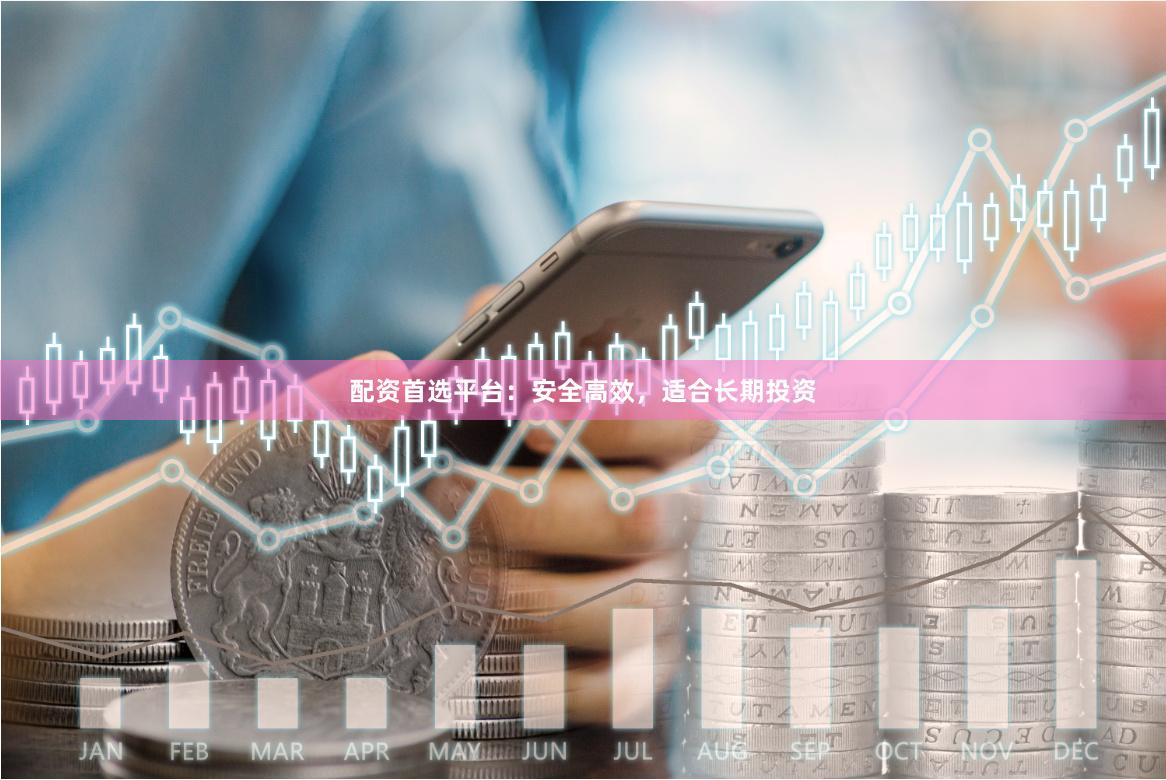 配资首选平台：安全高效，适合长期投资