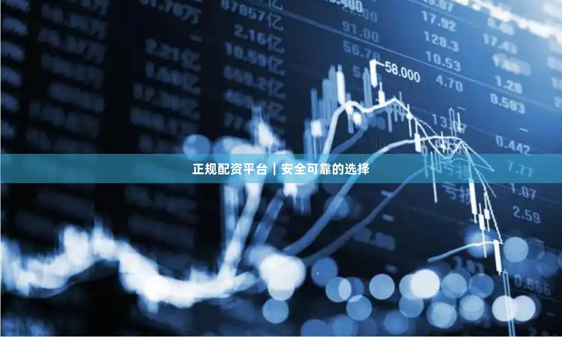 正规配资平台|安全可靠的选择