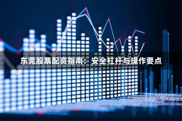 东莞股票配资指南：安全杠杆与操作要点