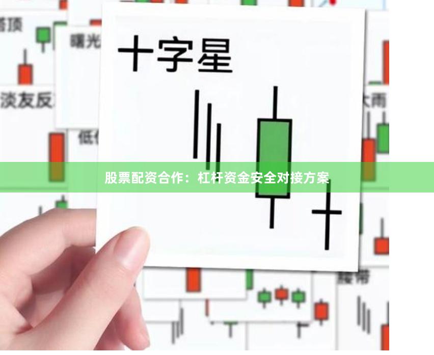 股票配资合作：杠杆资金安全对接方案
