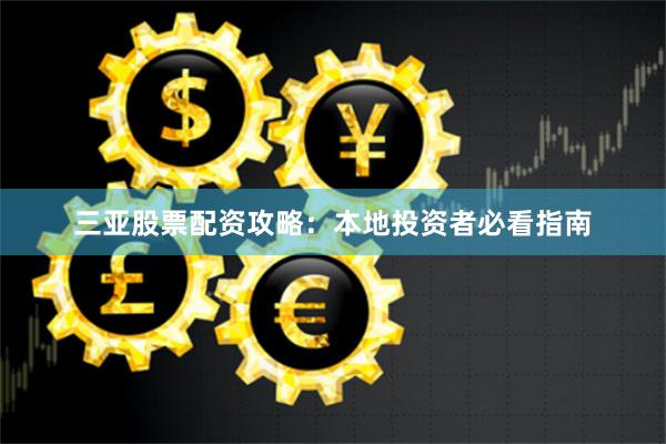 三亚股票配资攻略：本地投资者必看指南