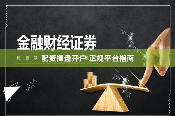 配资操盘开户 正规平台指南