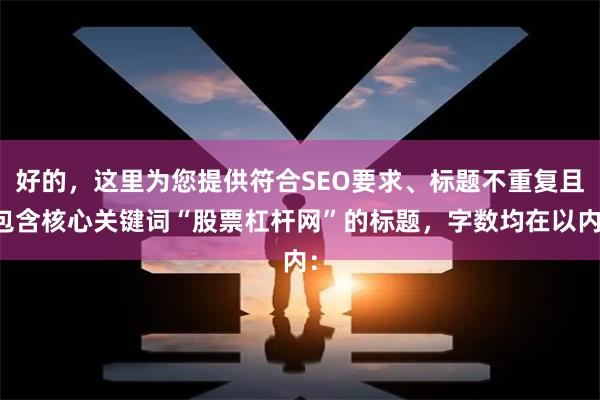 好的，这里为您提供符合SEO要求、标题不重复且包含核心关键词“股票杠杆网”的标题，字数均在以内：
