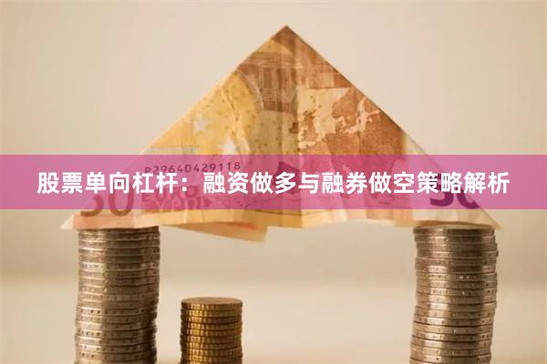 股票单向杠杆：融资做多与融券做空策略解析