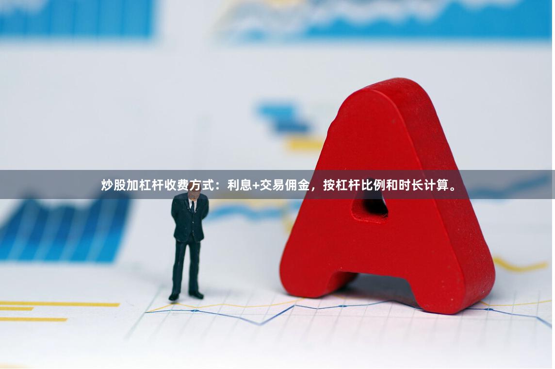 炒股加杠杆收费方式：利息+交易佣金，按杠杆比例和时长计算。